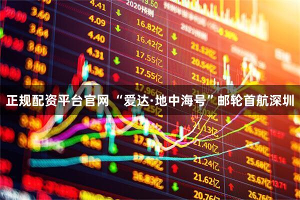 正规配资平台官网 “爱达·地中海号”邮轮首航深圳