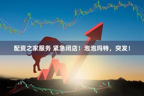配资之家服务 紧急闭店！泡泡玛特，突发！