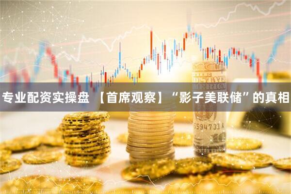 专业配资实操盘 【首席观察】“影子美联储”的真相