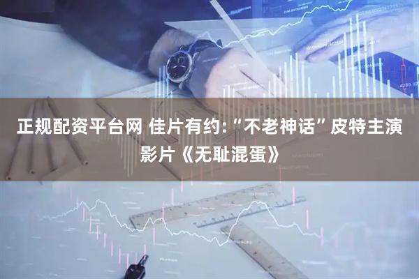 正规配资平台网 佳片有约:“不老神话”皮特主演影片《无耻混蛋》