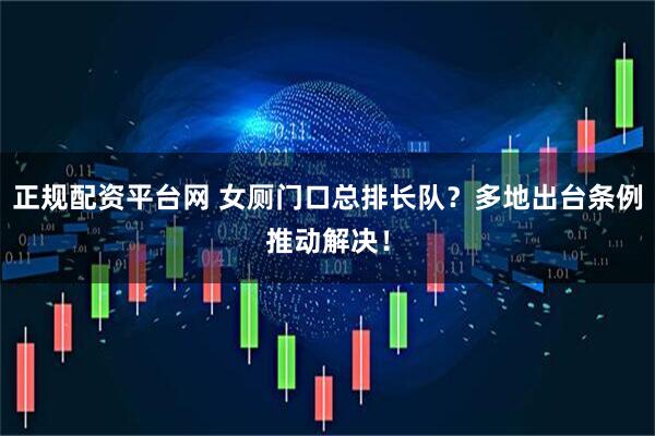 正规配资平台网 女厕门口总排长队？多地出台条例推动解决！