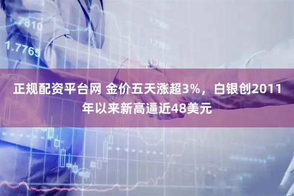 正规配资平台网 金价五天涨超3%，白银创2011年以来新高逼近48美元