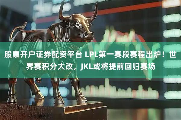 股票开户证券配资平台 LPL第一赛段赛程出炉!世界赛积分大改,JKL或将提前回归赛场