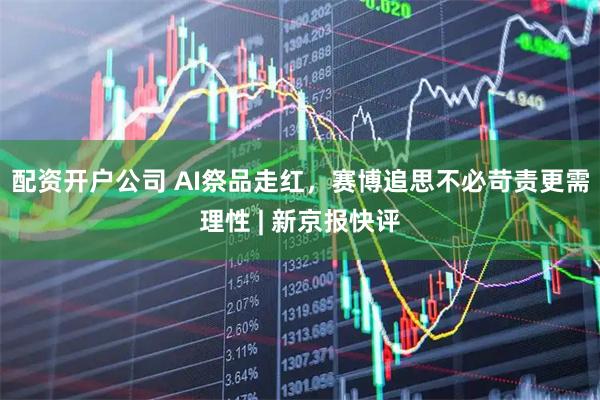 配资开户公司 AI祭品走红，赛博追思不必苛责更需理性 | 新京报快评