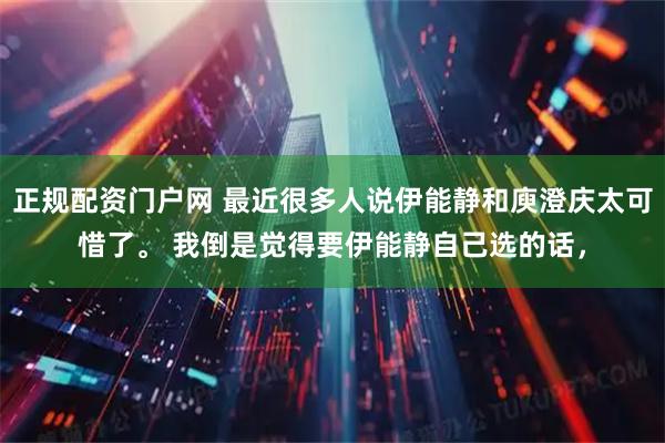 正规配资门户网 最近很多人说伊能静和庾澄庆太可惜了。 我倒是觉得要伊能静自己选的话，