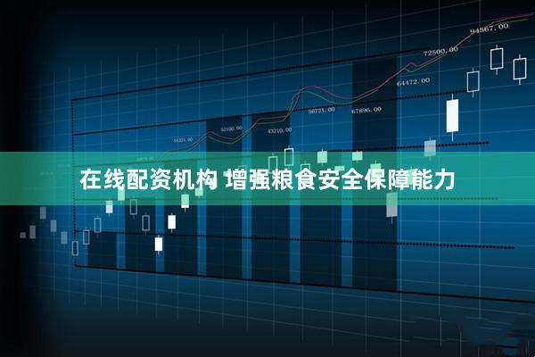 在线配资机构 增强粮食安全保障能力
