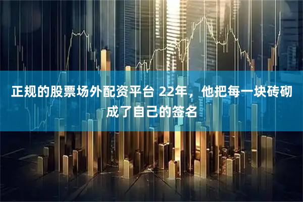 正规的股票场外配资平台 22年，他把每一块砖砌成了自己的签名